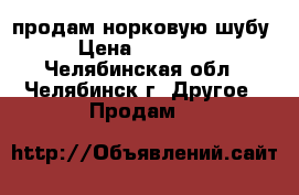 продам норковую шубу › Цена ­ 60 000 - Челябинская обл., Челябинск г. Другое » Продам   